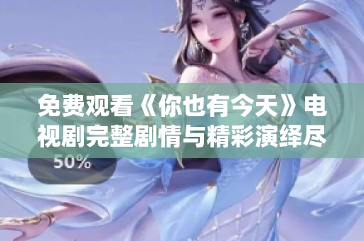 免费观看《你也有今天》电视剧完整剧情与精彩演绎尽在这里