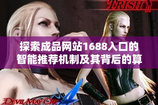 探索成品网站1688入口的智能推荐机制及其背后的算法原理解析