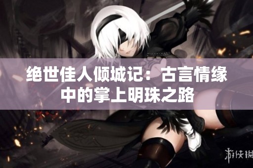 绝世佳人倾城记：古言情缘中的掌上明珠之路