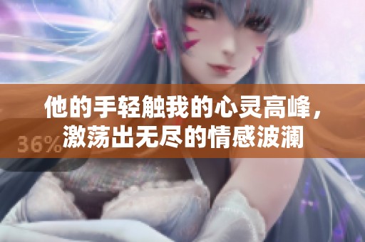 他的手轻触我的心灵高峰，激荡出无尽的情感波澜