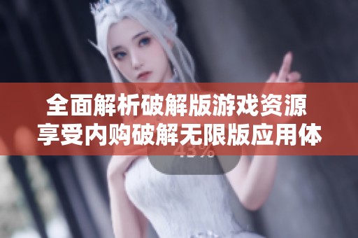 全面解析破解版游戏资源 享受内购破解无限版应用体验