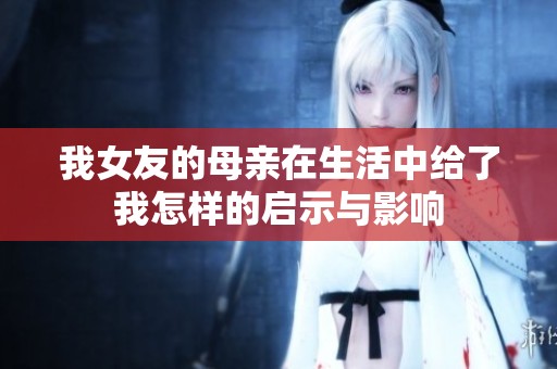 我女友的母亲在生活中给了我怎样的启示与影响