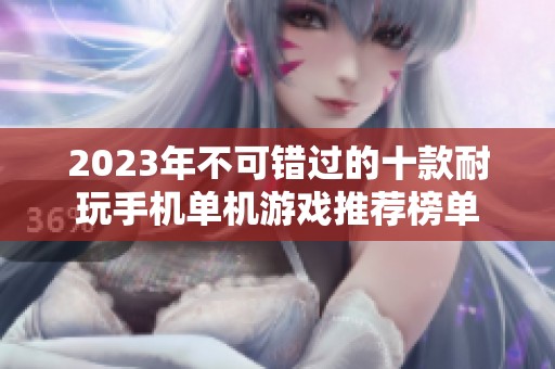 2023年不可错过的十款耐玩手机单机游戏推荐榜单