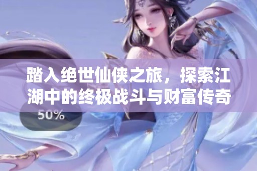 踏入绝世仙侠之旅，探索江湖中的终极战斗与财富传奇