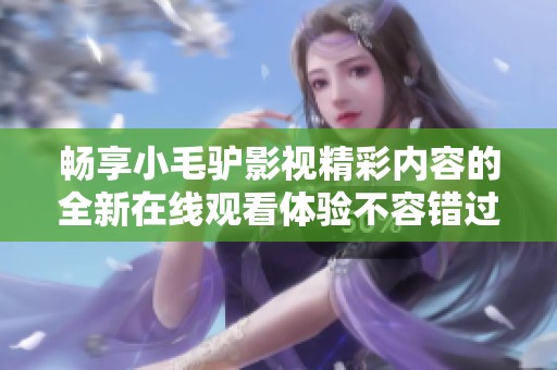 畅享小毛驴影视精彩内容的全新在线观看体验不容错过