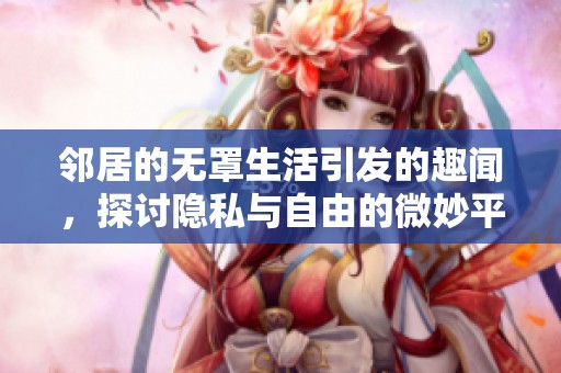 邻居的无罩生活引发的趣闻，探讨隐私与自由的微妙平衡