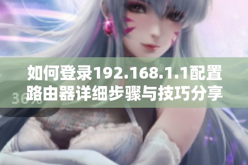 如何登录192.168.1.1配置路由器详细步骤与技巧分享