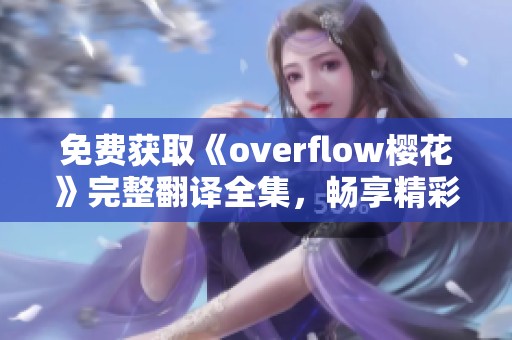 免费获取《overflow樱花》完整翻译全集，畅享精彩内容无限体验
