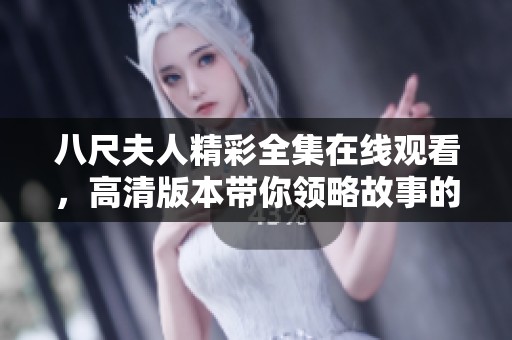 八尺夫人精彩全集在线观看，高清版本带你领略故事的魅力与深度