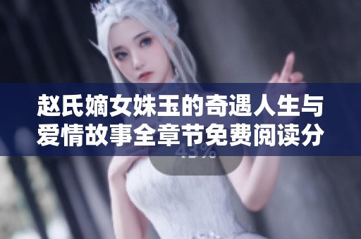 赵氏嫡女姝玉的奇遇人生与爱情故事全章节免费阅读分享