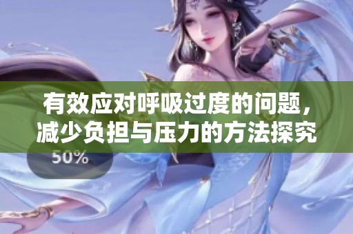 有效应对呼吸过度的问题，减少负担与压力的方法探究与分享