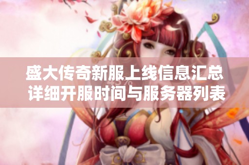 盛大传奇新服上线信息汇总 详细开服时间与服务器列表分享