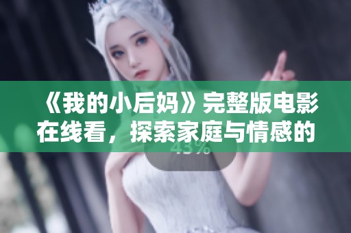 《我的小后妈》完整版电影在线看，探索家庭与情感的复杂纠葛