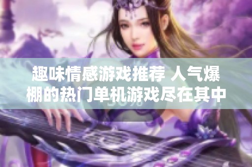 趣味情感游戏推荐 人气爆棚的热门单机游戏尽在其中