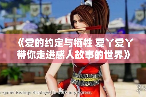 《爱的约定与牺牲 爱丫爱丫带你走进感人故事的世界》