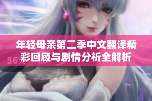 年轻母亲第二季中文翻译精彩回顾与剧情分析全解析