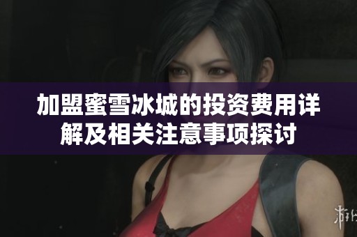 加盟蜜雪冰城的投资费用详解及相关注意事项探讨