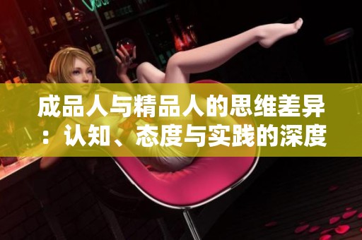 成品人与精品人的思维差异：认知、态度与实践的深度解析