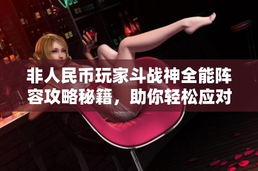 非人民币玩家斗战神全能阵容攻略秘籍，助你轻松应对挑战