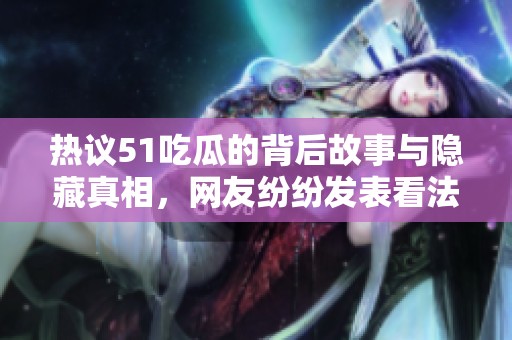 热议51吃瓜的背后故事与隐藏真相，网友纷纷发表看法