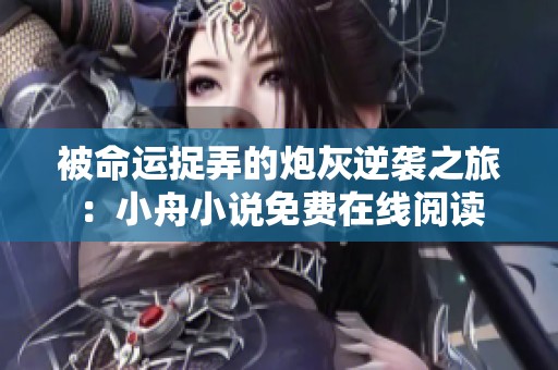 被命运捉弄的炮灰逆袭之旅：小舟小说免费在线阅读