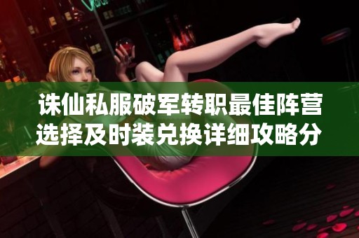 诛仙私服破军转职最佳阵营选择及时装兑换详细攻略分享