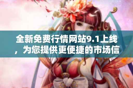 全新免费行情网站9.1上线，为您提供更便捷的市场信息查询服务