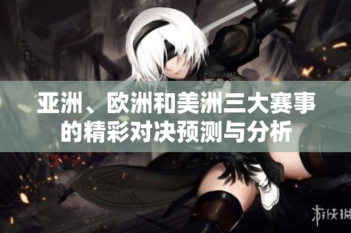 亚洲、欧洲和美洲三大赛事的精彩对决预测与分析