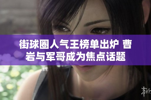 街球圈人气王榜单出炉 曹岩与军哥成为焦点话题