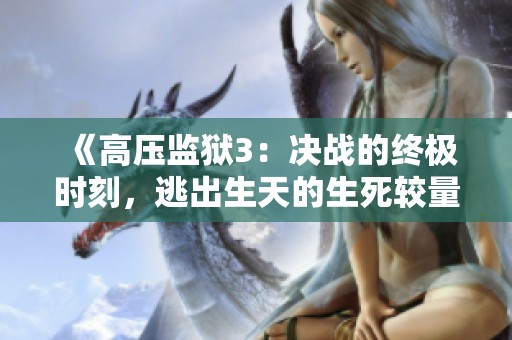 《高压监狱3：决战的终极时刻，逃出生天的生死较量》