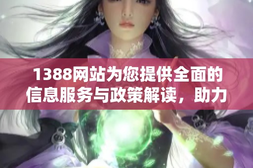 1388网站为您提供全面的信息服务与政策解读，助力个人与企业发展