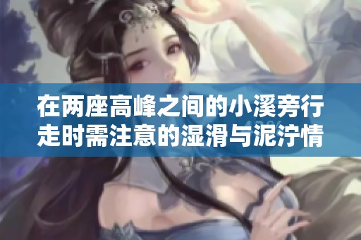 在两座高峰之间的小溪旁行走时需注意的湿滑与泥泞情况