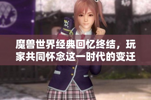 魔兽世界经典回忆终结，玩家共同怀念这一时代的变迁