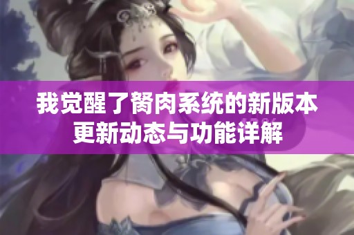 我觉醒了胬肉系统的新版本更新动态与功能详解