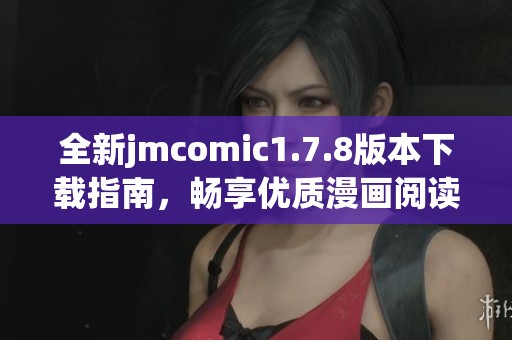 全新jmcomic1.7.8版本下载指南，畅享优质漫画阅读体验！