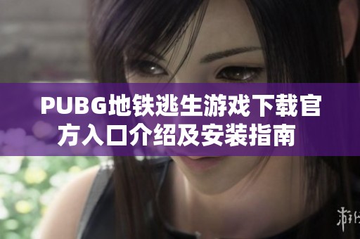 PUBG地铁逃生游戏下载官方入口介绍及安装指南 
