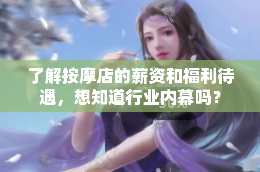 了解按摩店的薪资和福利待遇，想知道行业内幕吗？