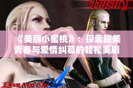《美丽小蜜桃》：探索甜美青春与爱情纠葛的轻松美剧之旅