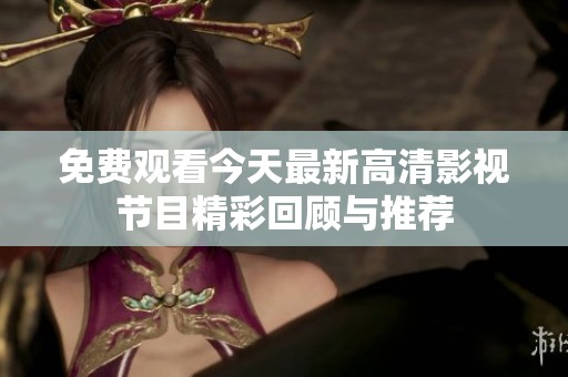 免费观看今天最新高清影视节目精彩回顾与推荐
