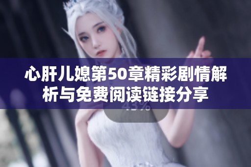 心肝儿媳第50章精彩剧情解析与免费阅读链接分享