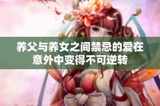 养父与养女之间禁忌的爱在意外中变得不可逆转