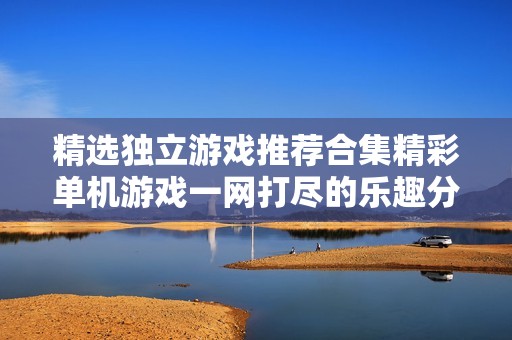 精选独立游戏推荐合集精彩单机游戏一网打尽的乐趣分享