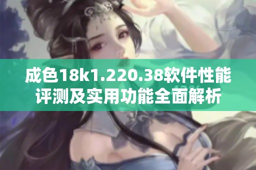 成色18k1.220.38软件性能评测及实用功能全面解析