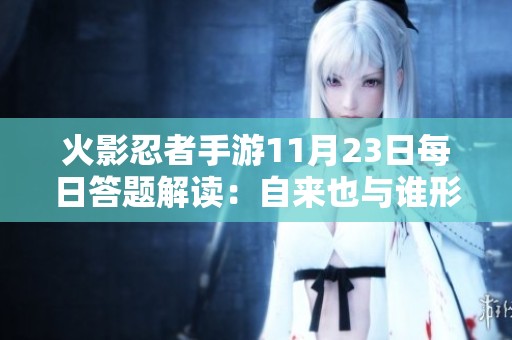 火影忍者手游11月23日每日答题解读：自来也与谁形成深厚的羁绊