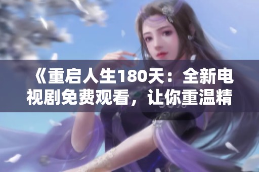 《重启人生180天：全新电视剧免费观看，让你重温精彩剧情》
