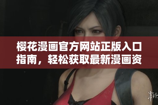 樱花漫画官方网站正版入口指南，轻松获取最新漫画资源和资讯