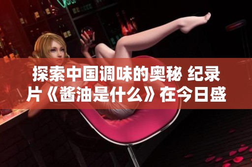 探索中国调味的奥秘 纪录片《酱油是什么》在今日盛大首播