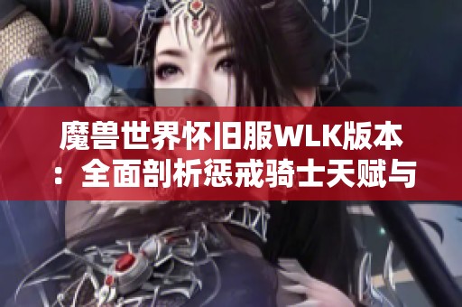 魔兽世界怀旧服WLK版本：全面剖析惩戒骑士天赋与技能搭配指南