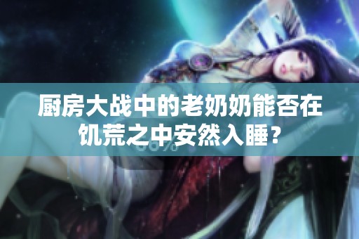 厨房大战中的老奶奶能否在饥荒之中安然入睡？