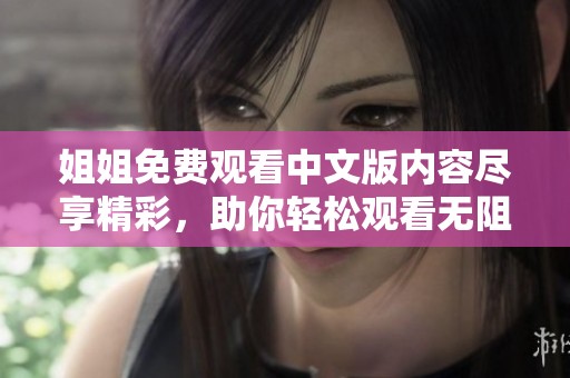 姐姐免费观看中文版内容尽享精彩，助你轻松观看无阻碍